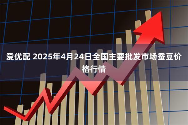 爱优配 2025年4月24日全国主要批发市场蚕豆价格行情