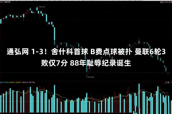 通弘网 1-3！舍什科首球 B费点球被扑 曼联6轮3败仅7分 88年耻辱纪录诞生