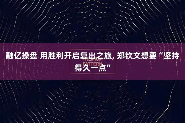 融亿操盘 用胜利开启复出之旅, 郑钦文想要“坚持得久一点”