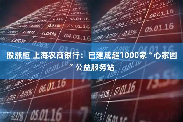 股涨柜 上海农商银行：已建成超1000家“心家园”公益服务站