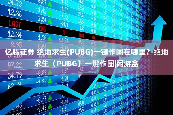 亿腾证券 绝地求生(PUBG)一键作图在哪里？绝地求生（PUBG）一键作图|闲游盒