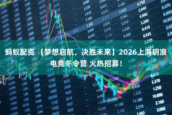 蚂蚁配资 【梦想启航，决胜未来】2026上海钥浪电竞冬令营 火热招募！