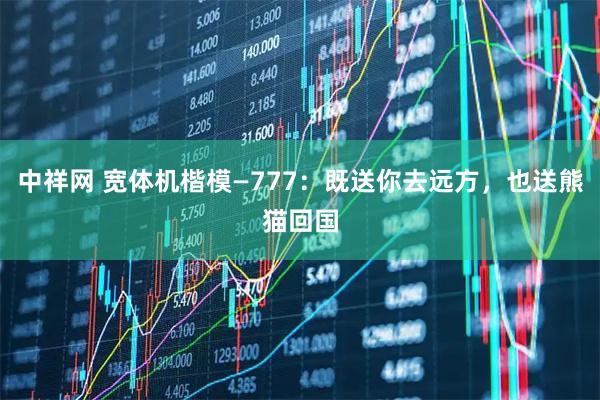 中祥网 宽体机楷模—777：既送你去远方，也送熊猫回国