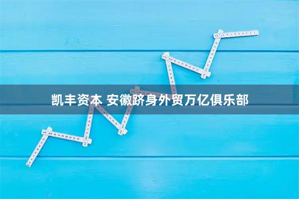 凯丰资本 安徽跻身外贸万亿俱乐部