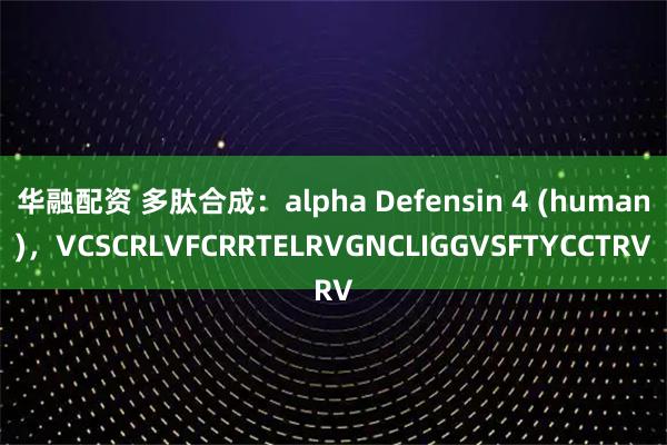 华融配资 多肽合成：alpha Defensin 4 (human)，VCSCRLVFCRRTELRVGNCLIGGVSFTYCCTRV