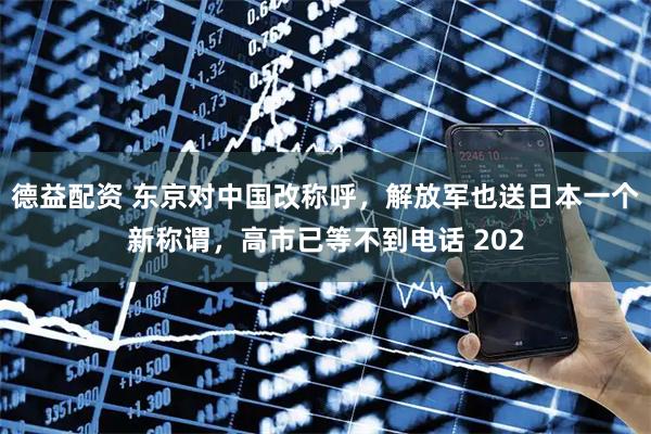 德益配资 东京对中国改称呼，解放军也送日本一个新称谓，高市已等不到电话 202